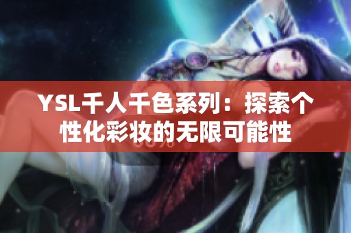 YSL千人千色系列：探索個(gè)性化彩妝的無(wú)限可能性