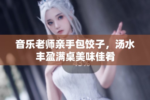 音樂老師親手包餃子，湯水豐盈滿桌美味佳肴