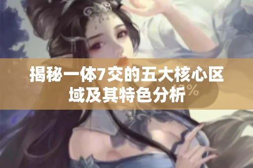 揭秘一體7交的五大核心區(qū)域及其特色分析