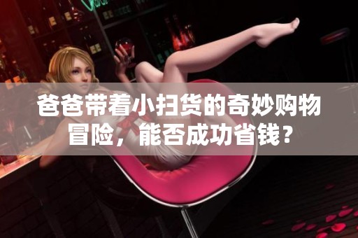 爸爸帶著小掃貨的奇妙購物冒險，能否成功省錢？