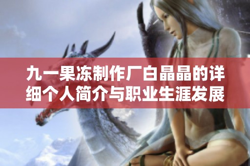 九一果凍制作廠白晶晶的詳細個人簡介與職業生涯發展