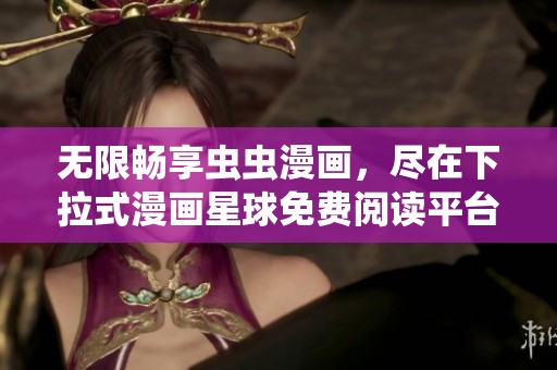 無限暢享蟲蟲漫畫，盡在下拉式漫畫星球免費閱讀平臺