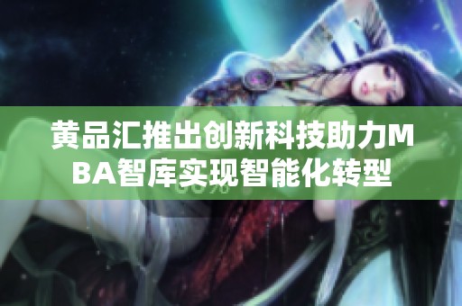 黃品匯推出創新科技助力MBA智庫實現智能化轉型