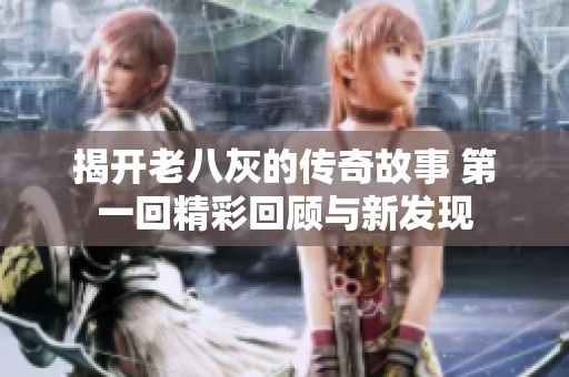 揭開老八灰的傳奇故事 第一回精彩回顧與新發現