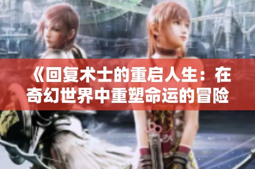 《回復(fù)術(shù)士的重啟人生：在奇幻世界中重塑命運(yùn)的冒險(xiǎn)》