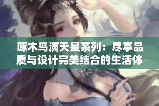 啄木鳥滿天星系列：盡享品質與設計完美結合的生活體驗