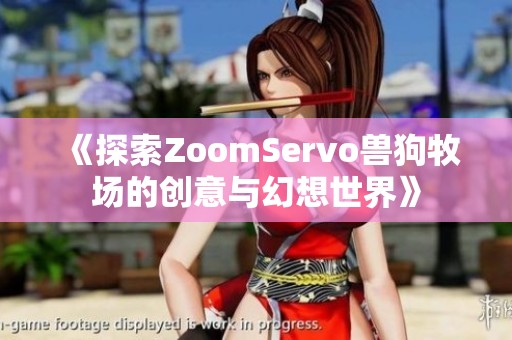 《探索ZoomServo獸狗牧場的創意與幻想世界》