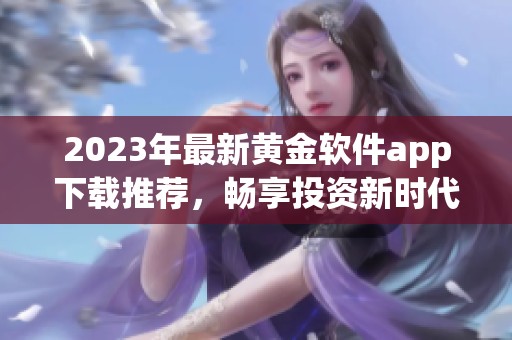 2023年最新黃金軟件app下載推薦，暢享投資新時代服務(wù)