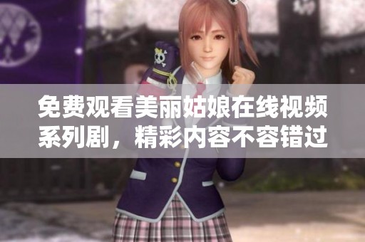 免費觀看美麗姑娘在線視頻系列劇，精彩內容不容錯過