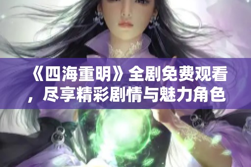 《四海重明》全劇免費觀看，盡享精彩劇情與魅力角色