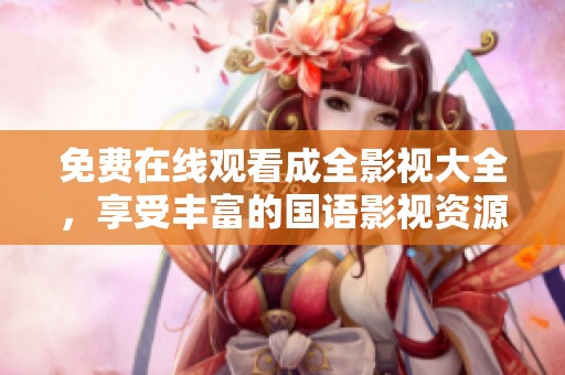 免費在線觀看成全影視大全，享受豐富的國語影視資源