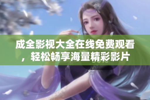 成全影視大全在線免費觀看，輕松暢享海量精彩影片