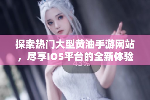 探索熱門大型黃油手游網站，盡享IOS平臺的全新體驗