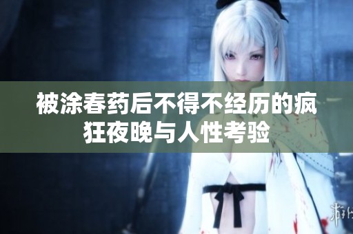 被涂春藥后不得不經(jīng)歷的瘋狂夜晚與人性考驗(yàn)