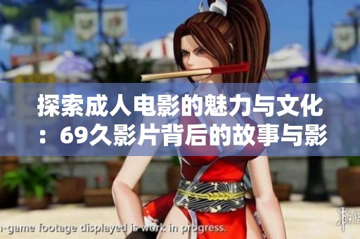 探索成人電影的魅力與文化：69久影片背后的故事與影響