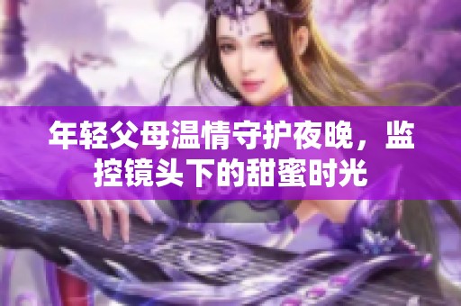 年輕父母溫情守護夜晚，監控鏡頭下的甜蜜時光