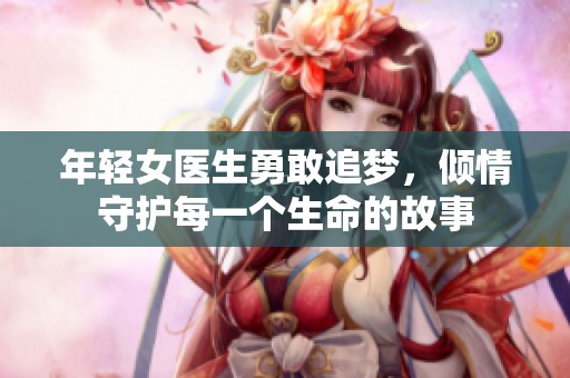 年輕女醫生勇敢追夢，傾情守護每一個生命的故事