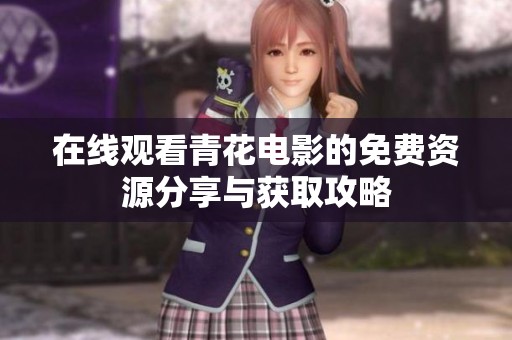 在線觀看青花電影的免費資源分享與獲取攻略