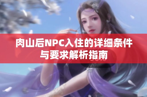 肉山后NPC入住的詳細條件與要求解析指南