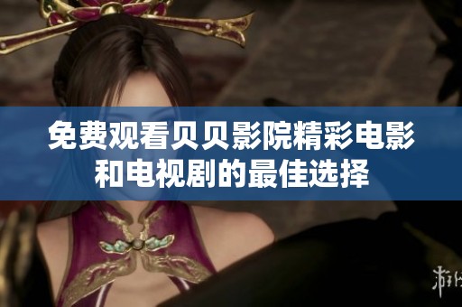 免費觀看貝貝影院精彩電影和電視劇的最佳選擇