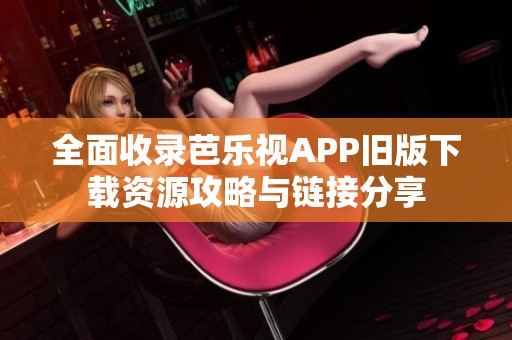 全面收錄芭樂視APP舊版下載資源攻略與鏈接分享
