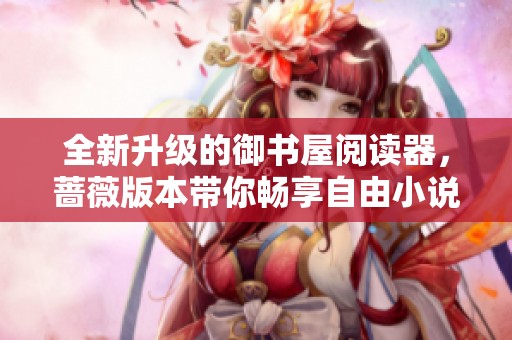 全新升級的御書屋閱讀器，薔薇版本帶你暢享自由小說世界