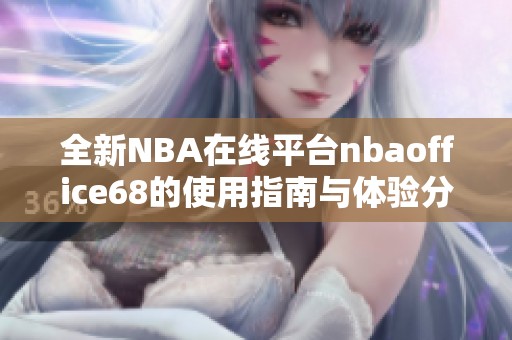 全新NBA在線平臺nbaoffice68的使用指南與體驗分享