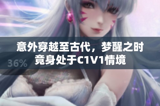 意外穿越至古代，夢醒之時竟身處于C1V1情境