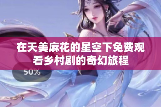 在天美麻花的星空下免費觀看鄉村劇的奇幻旅程