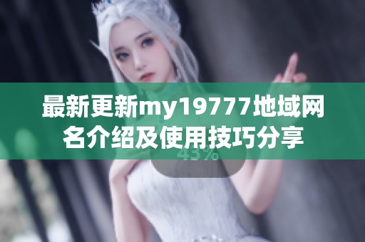 最新更新my19777地域網名介紹及使用技巧分享