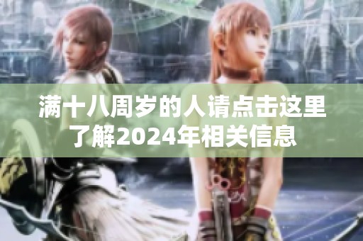 滿十八周歲的人請點擊這里了解2024年相關信息