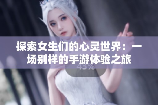 探索女生們的心靈世界：一場別樣的手游體驗之旅