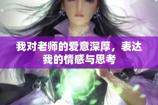 我對(duì)老師的愛(ài)意深厚，表達(dá)我的情感與思考