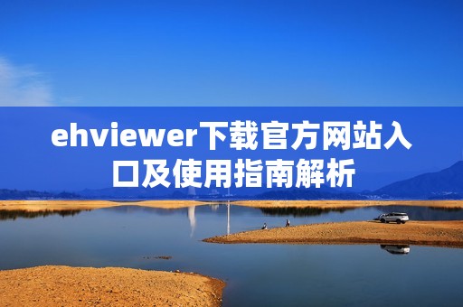 ehviewer下載官方網(wǎng)站入口及使用指南解析