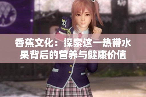 香蕉文化：探索這一熱帶水果背后的營養與健康價值