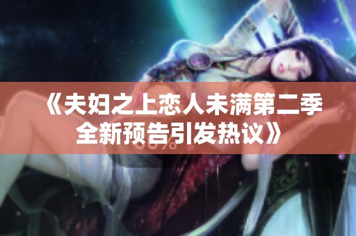 《夫婦之上戀人未滿第二季全新預告引發(fā)熱議》