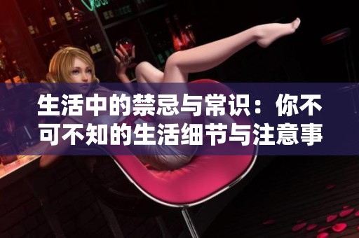 生活中的禁忌與常識：你不可不知的生活細節與注意事項