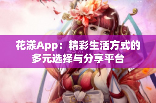 花漾App：精彩生活方式的多元選擇與分享平臺