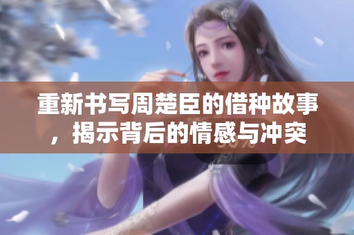 重新書寫周楚臣的借種故事，揭示背后的情感與沖突