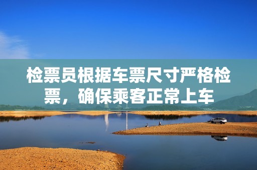 檢票員根據(jù)車票尺寸嚴(yán)格檢票，確保乘客正常上車
