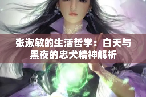 張淑敏的生活哲學(xué)：白天與黑夜的忠犬精神解析