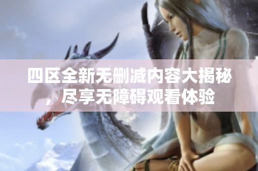 四區全新無刪減內容大揭秘，盡享無障礙觀看體驗