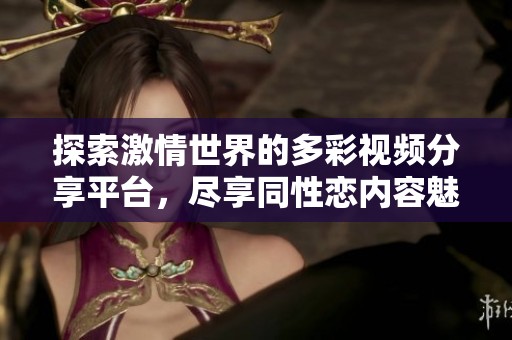 探索激情世界的多彩視頻分享平臺(tái)，盡享同性戀內(nèi)容魅力