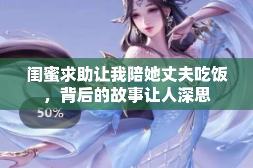 閨蜜求助讓我陪她丈夫吃飯，背后的故事讓人深思