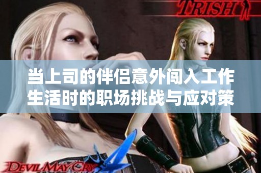 當上司的伴侶意外闖入工作生活時的職場挑戰(zhàn)與應對策略