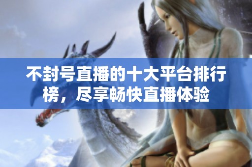 不封號直播的十大平臺排行榜，盡享暢快直播體驗