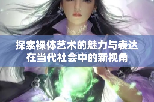 探索裸體藝術的魅力與表達在當代社會中的新視角
