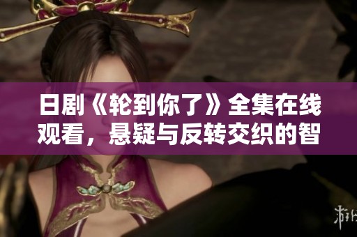 日劇《輪到你了》全集在線觀看，懸疑與反轉交織的智斗盛宴