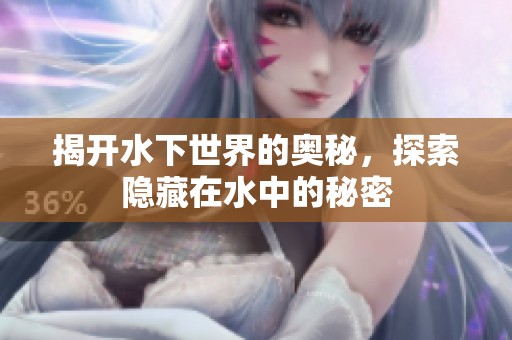 揭開水下世界的奧秘，探索隱藏在水中的秘密