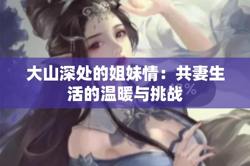 大山深處的姐妹情：共妻生活的溫暖與挑戰